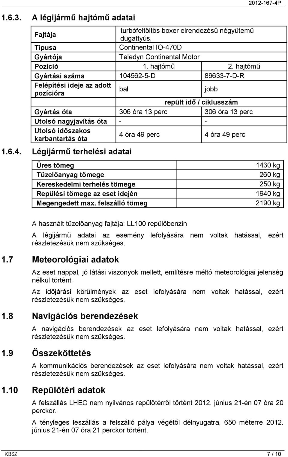 időszakos karbantartás óta 4 óra 49 perc 4 óra 49 perc 1.6.4. Légijármű terhelési adatai Üres tömeg Tüzelőanyag tömege Kereskedelmi terhelés tömege Repülési tömege az eset idején Megengedett max.