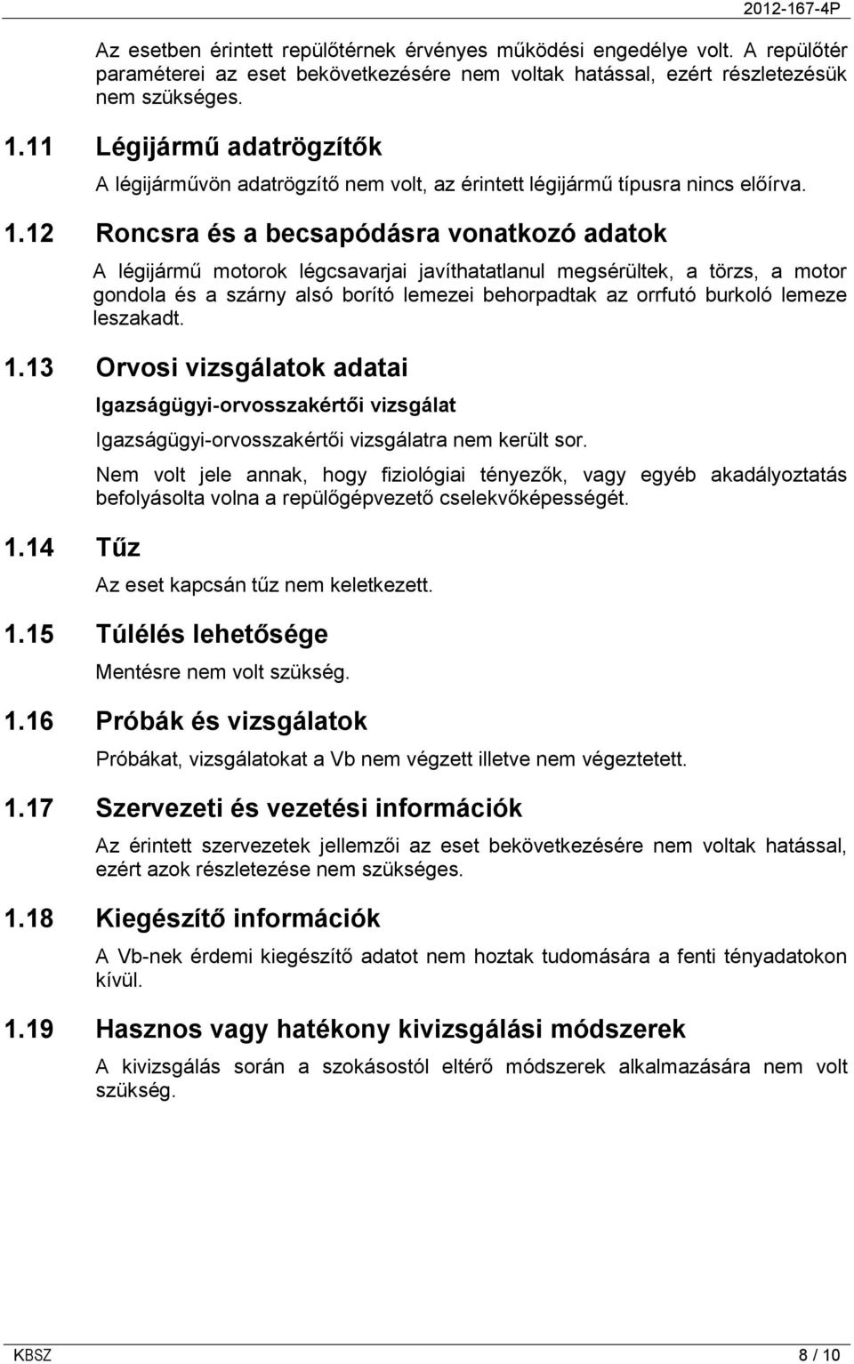 12 Roncsra és a becsapódásra vonatkozó adatok A légijármű motorok légcsavarjai javíthatatlanul megsérültek, a törzs, a motor gondola és a szárny alsó borító lemezei behorpadtak az orrfutó burkoló