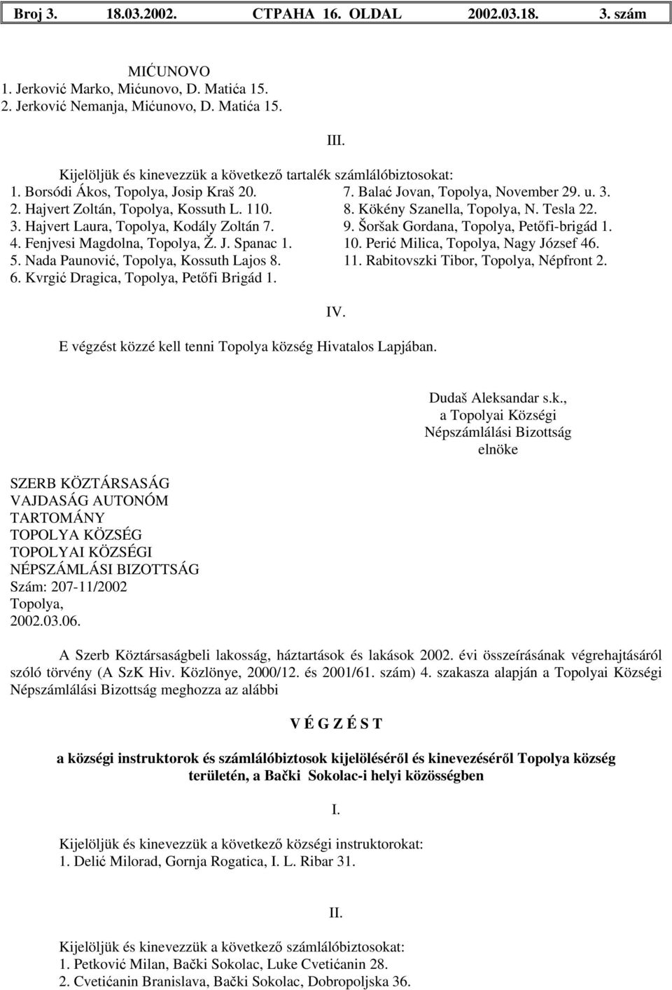 10. Perić Milica, Nagy József 46. 5. Nada Paunović, Kossuth Lajos 8. 11. Rabitovszki Tibor, Népfront 2. 6. Kvrgić Dragica, Petőfi Brigád 1. I szóló törvény (A SzK Hiv. Közlönye, 2000/12. és 2001/61.
