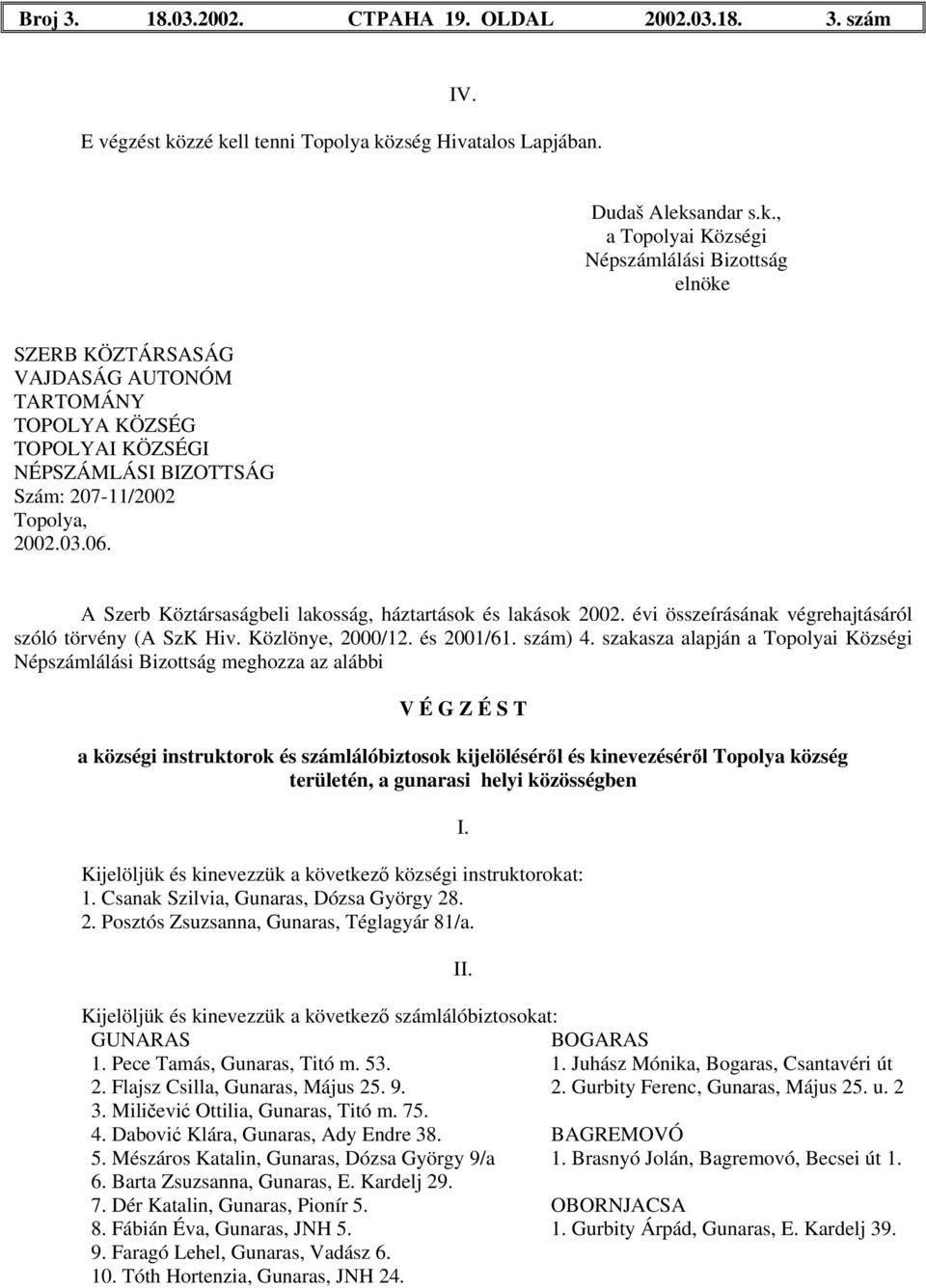 Flajsz Csilla, Gunaras, Május 25. 9. 2. Gurbity Ferenc, Gunаras, Május 25. u. 2 3. Miličević Ottilia, Gunaras, Titó m. 75. 4. Dabović Klára, Gunaras, Ady Endre 38. BAGREMOVÓ 5.
