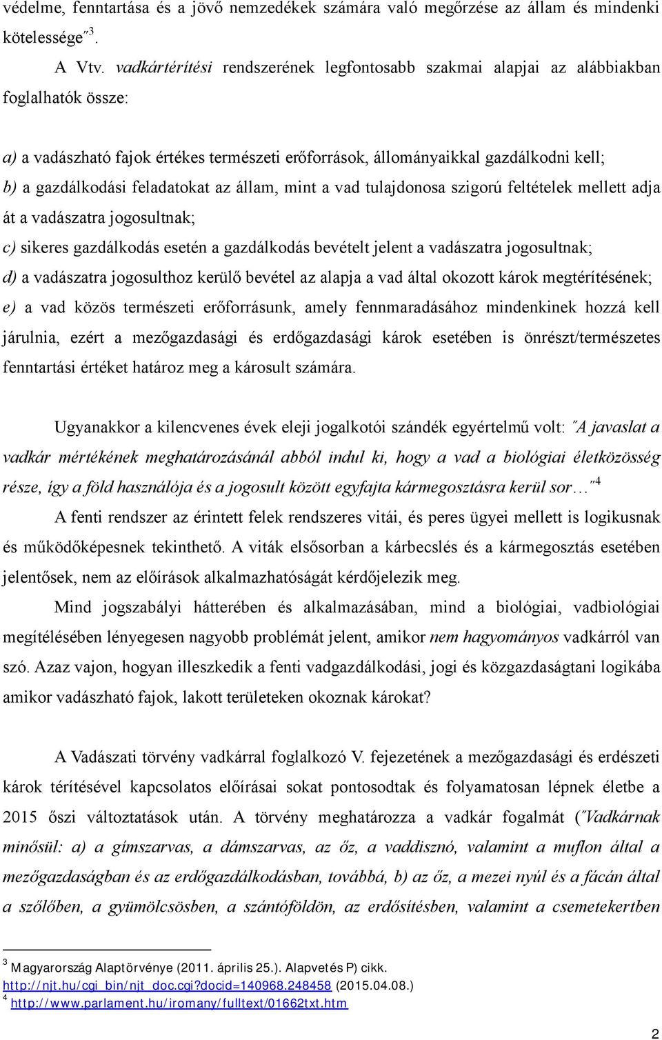 feladatokat az állam, mint a vad tulajdonosa szigorú feltételek mellett adja át a vadászatra jogosultnak; c) sikeres gazdálkodás esetén a gazdálkodás bevételt jelent a vadászatra jogosultnak; d) a
