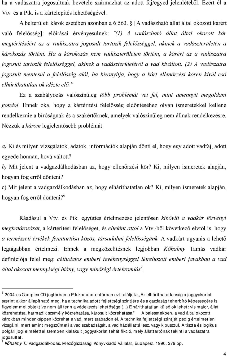 vadászterületén a károkozás történt. Ha a károkozás nem vadászterületen történt, a kárért az a vadászatra jogosult tartozik felelősséggel, akinek a vadászterületéről a vad kiváltott.