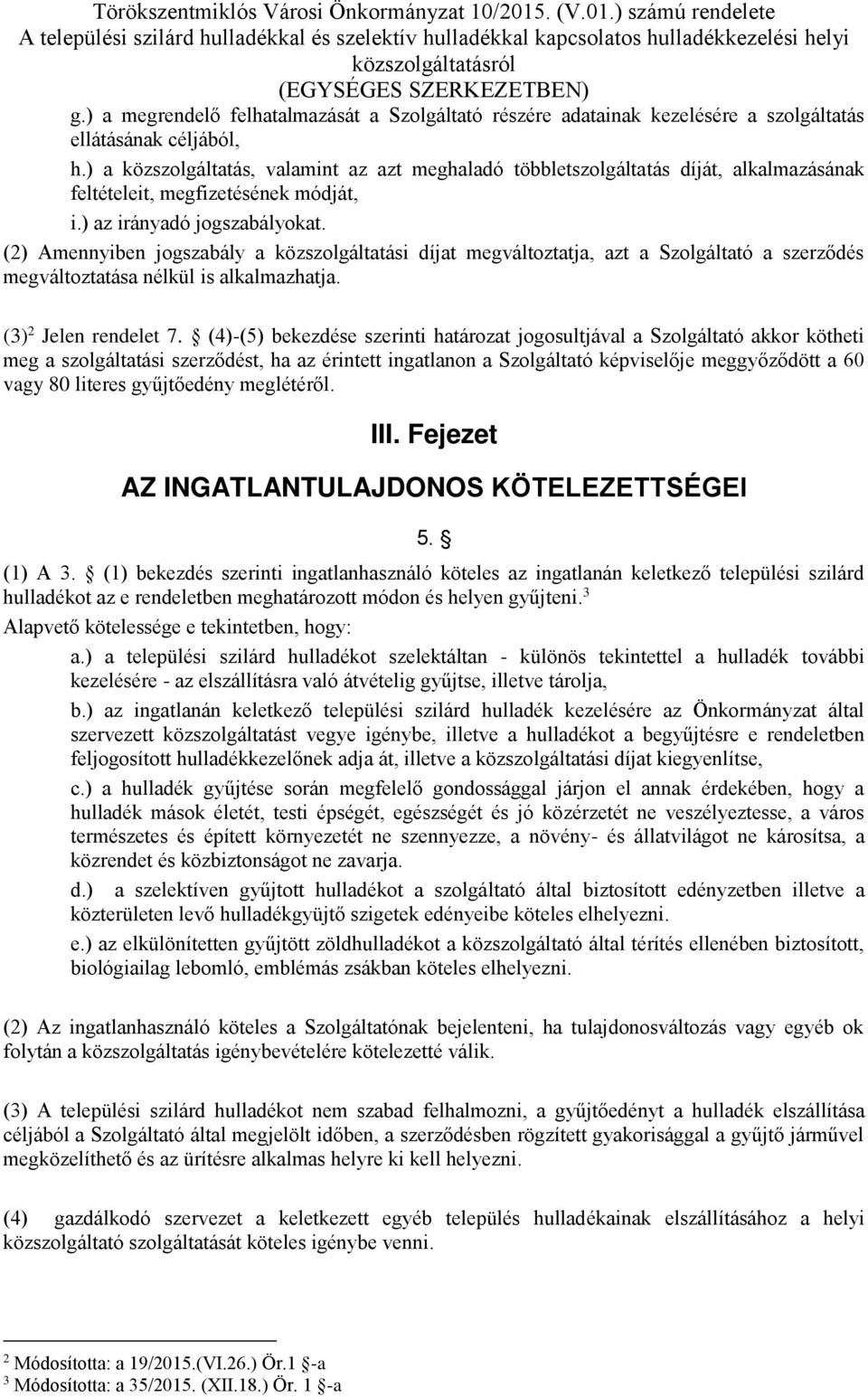 (2) Amennyiben jogszabály a közszolgáltatási díjat megváltoztatja, azt a Szolgáltató a szerződés megváltoztatása nélkül is alkalmazhatja. (3) 2 Jelen rendelet 7.