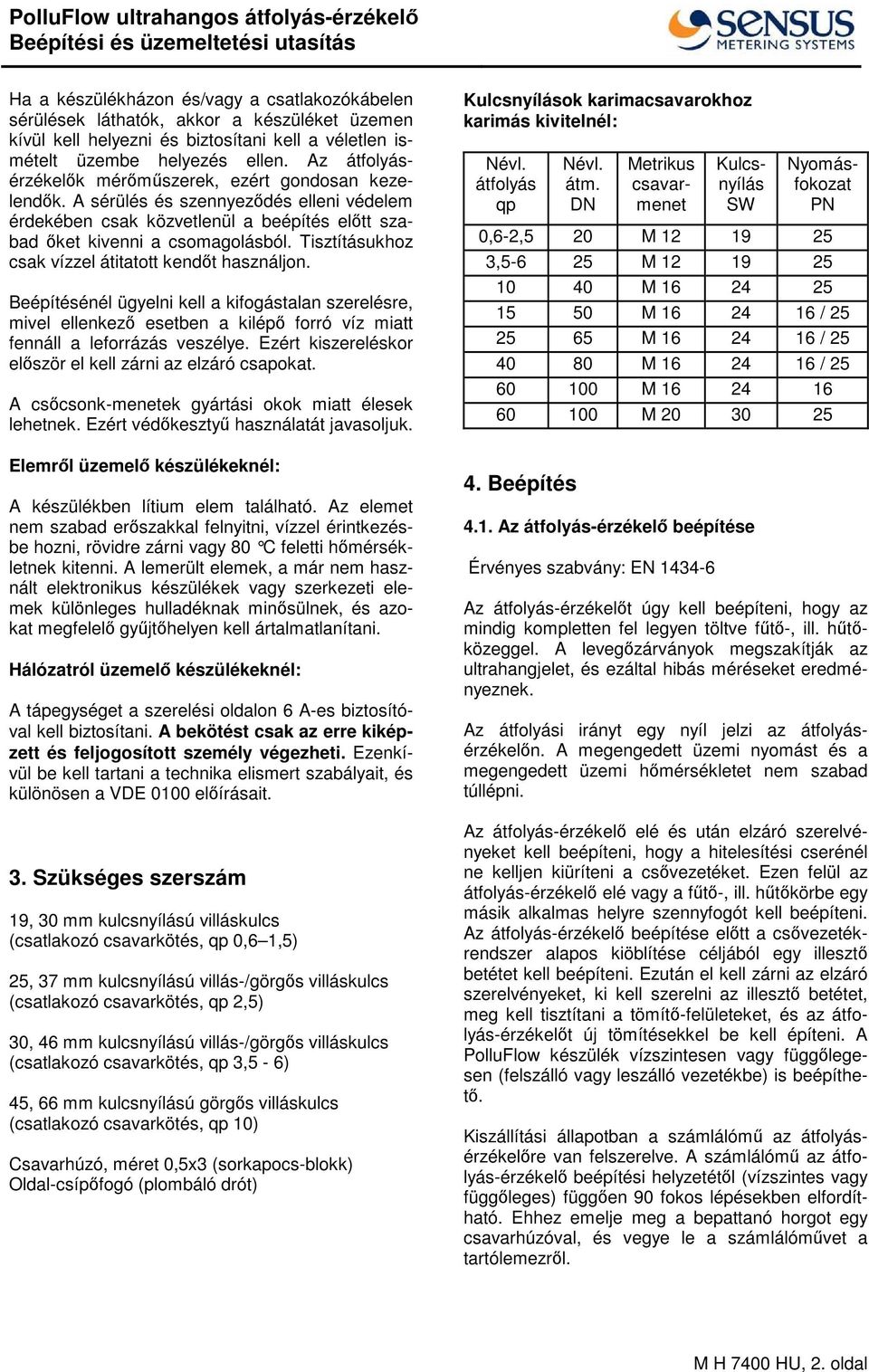 Tisztításukhoz csak vízzel átitatott kendt használjon. Beépítésénél ügyelni kell a kifogástalan szerelésre, mivel ellenkez esetben a kilép forró víz miatt fennáll a leforrázás veszélye.