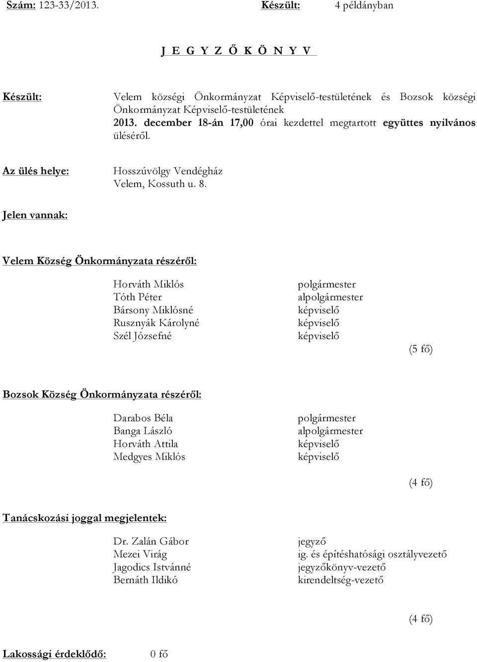 Jelen vannak: Velem Község Önkormányzata részéről: Horváth Miklós Tóth Péter Bársony Miklósné Rusznyák Károlyné Szél Józsefné polgármester alpolgármester képviselő képviselő képviselő (5 fő) Bozsok