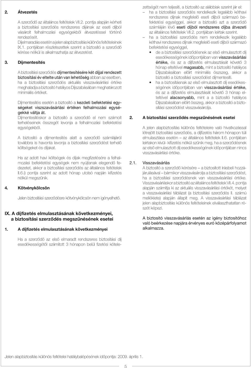 Díjmentesítés A biztosítási szerzõdés díjmentesítésére két díjjal rendezett biztosítási év eltelte után van lehetõség abban az esetben, ha a biztosítási szerzõdés aktuális visszavásárlási értéke