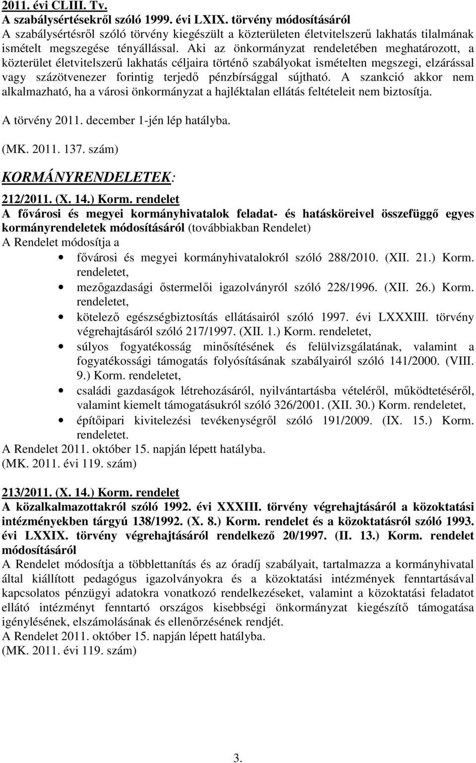 Aki az önkormányzat rendeletében meghatározott, a közterület életvitelszerű lakhatás céljaira történő szabályokat ismételten megszegi, elzárással vagy százötvenezer forintig terjedő pénzbírsággal