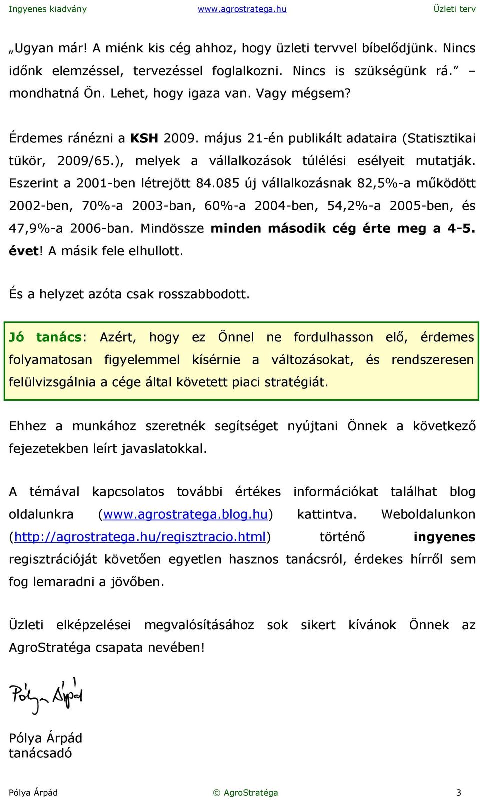 085 új vállalkozásnak 82,5%-a működött 2002-ben, 70%-a 2003-ban, 60%-a 2004-ben, 54,2%-a 2005-ben, és 47,9%-a 2006-ban. Mindössze minden második cég érte meg a 4-5. évet! A másik fele elhullott.