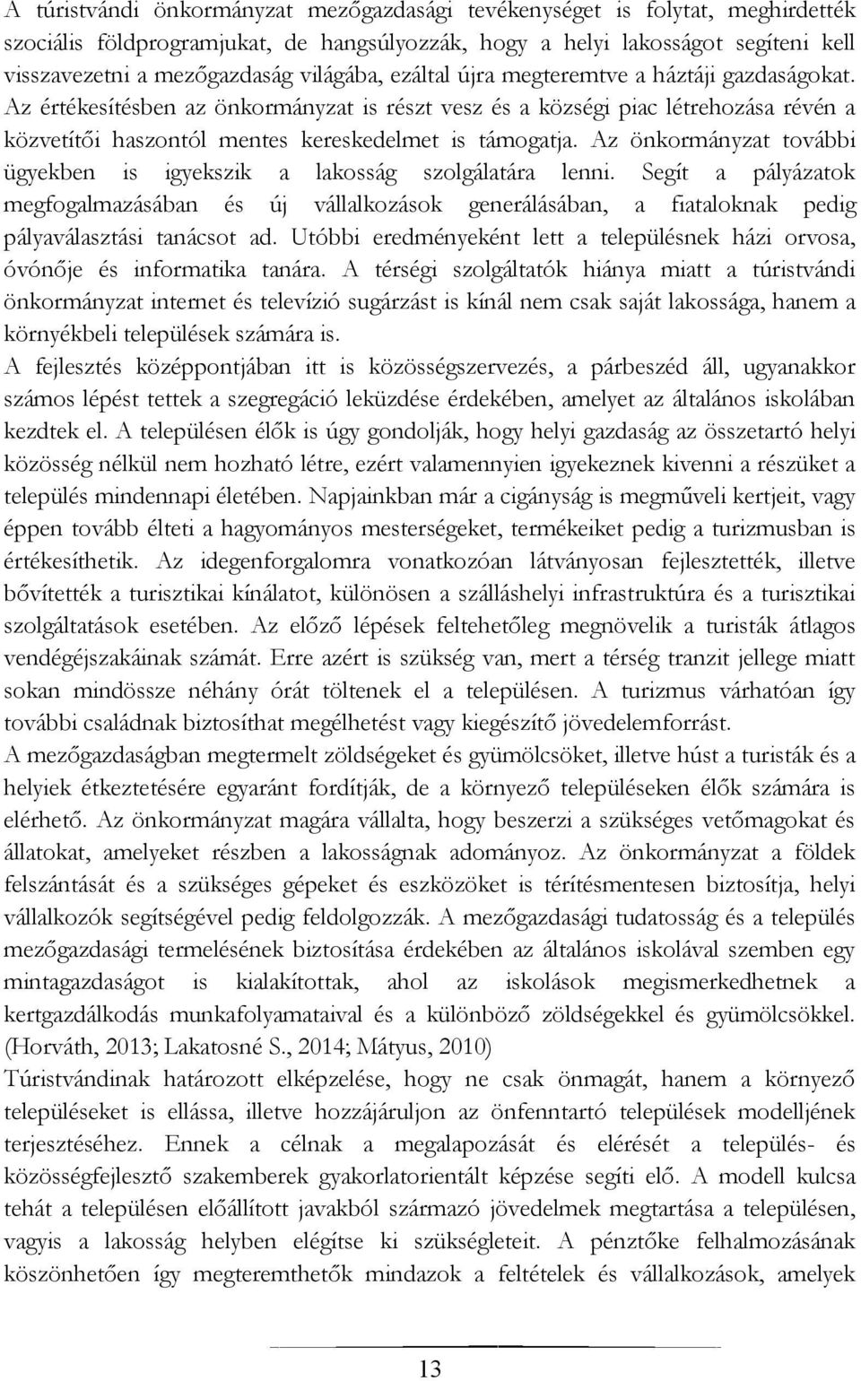 Az önkormányzat további ügyekben is igyekszik a lakosság szolgálatára lenni. Segít a pályázatok megfogalmazásában és új vállalkozások generálásában, a fiataloknak pedig pályaválasztási tanácsot ad.