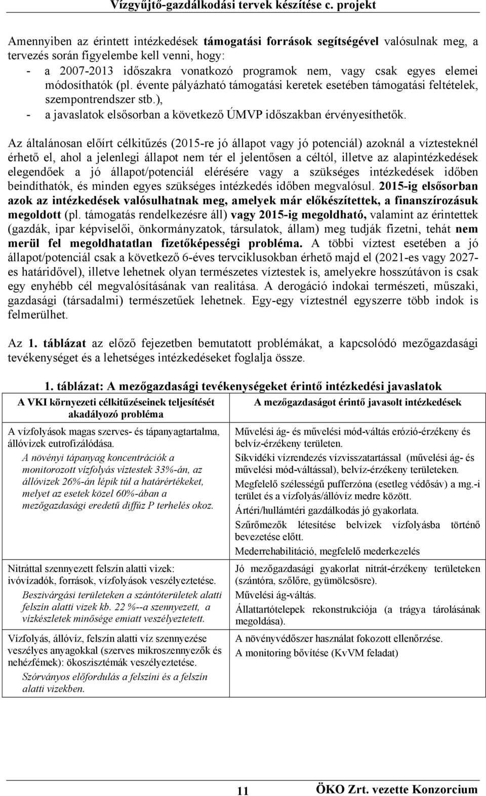 Az általánosan előírt célkitűzés (2015-re jó állapot vagy jó potenciál) azoknál a víztesteknél érhető el, ahol a jelenlegi állapot nem tér el jelentősen a céltól, illetve az alapintézkedések