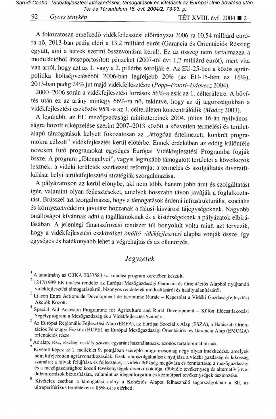 összevonásra kerül). Ez az összeg nem tartalmazza a modulációból átcsoportosított pénzeket (2007-t ől évi 1,2 milliárd eurót), mert vita van arról, hogy azt az 1. vagy a 2. pillérbe sorolják-e.