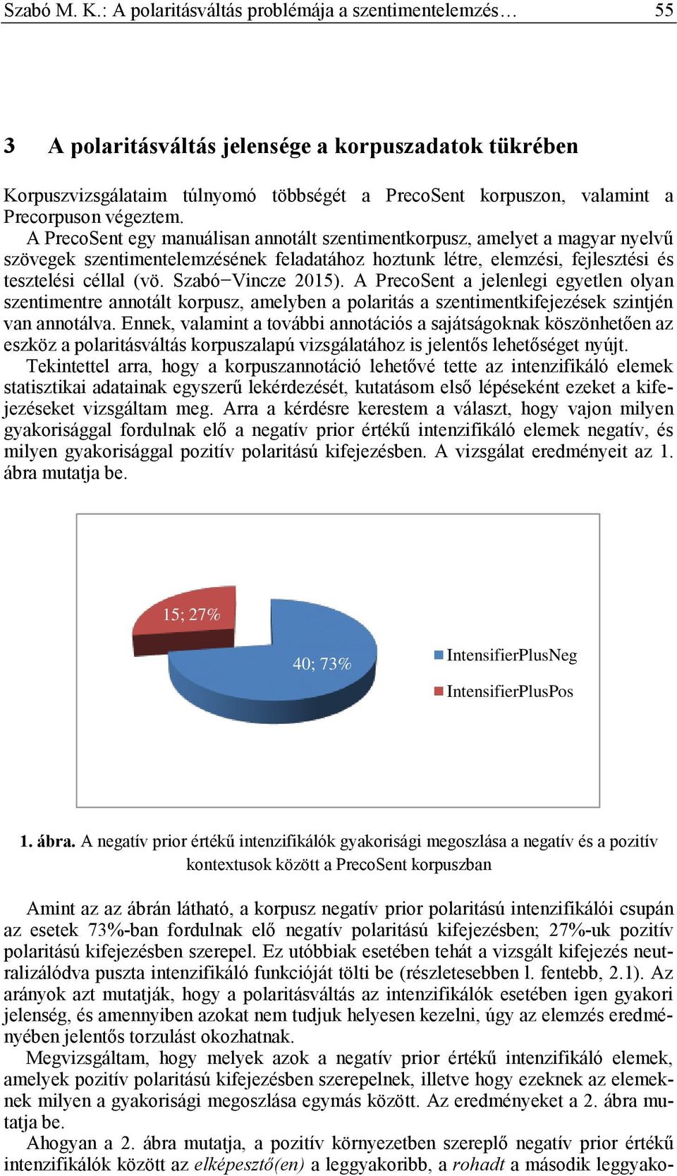 végeztem. A PrecoSent egy manuálisan annotált szentimentkorpusz, amelyet a magyar nyelvű szövegek szentimentelemzésének feladatához hoztunk létre, elemzési, fejlesztési és tesztelési céllal (vö.