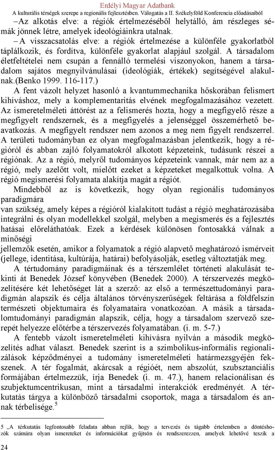 A társadalom életfeltételei nem csupán a fennálló termelési viszonyokon, hanem a társadalom sajátos megnyilvánulásai (ideológiák, értékek) segítségével alakulnak.(benko 1999. 116-117.