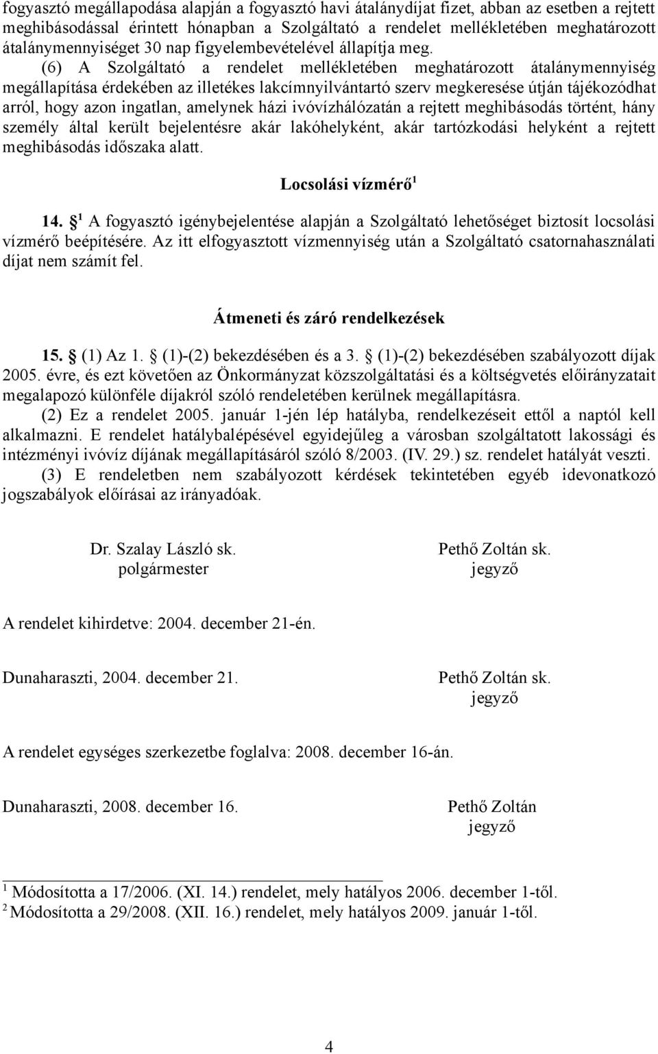 (6) A Szolgáltató a rendelet mellékletében meghatározott átalánymennyiség megállapítása érdekében az illetékes lakcímnyilvántartó szerv megkeresése útján tájékozódhat arról, hogy azon ingatlan,