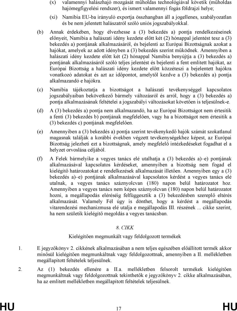 (b) Annak érdekében, ho élvezhesse a (3) bekezdés a) pontja rendelkezéseinek előnyeit, Naíbia a halászati idény kezdete előtt két (2) hónappal jelentést tesz a (3) bekezdés a) pontjának