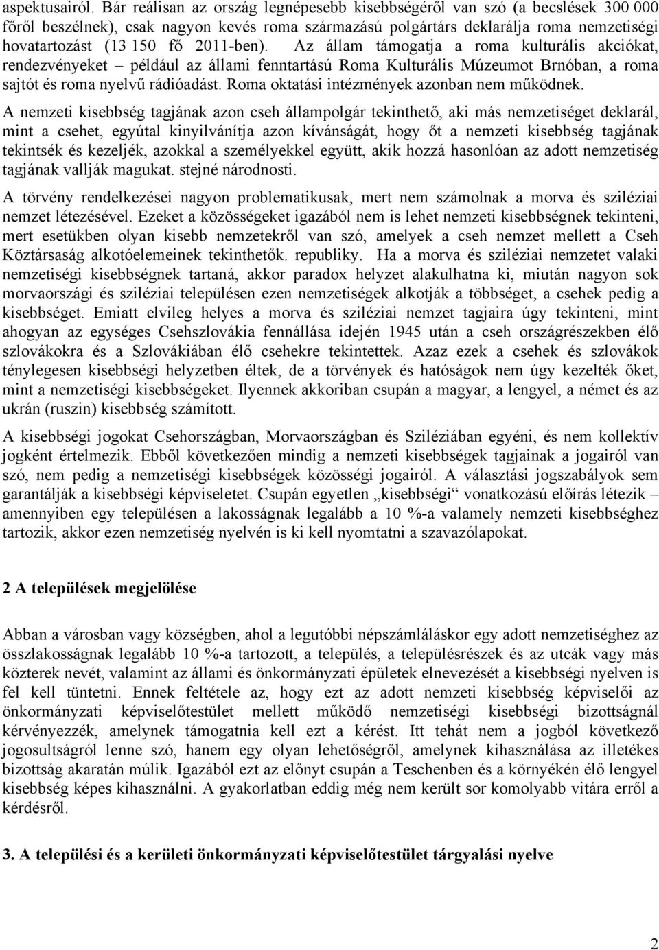 2011-ben). Az állam támogatja a roma kulturális akciókat, rendezvényeket például az állami fenntartású Roma Kulturális Múzeumot Brnóban, a roma sajtót és roma nyelvű rádióadást.