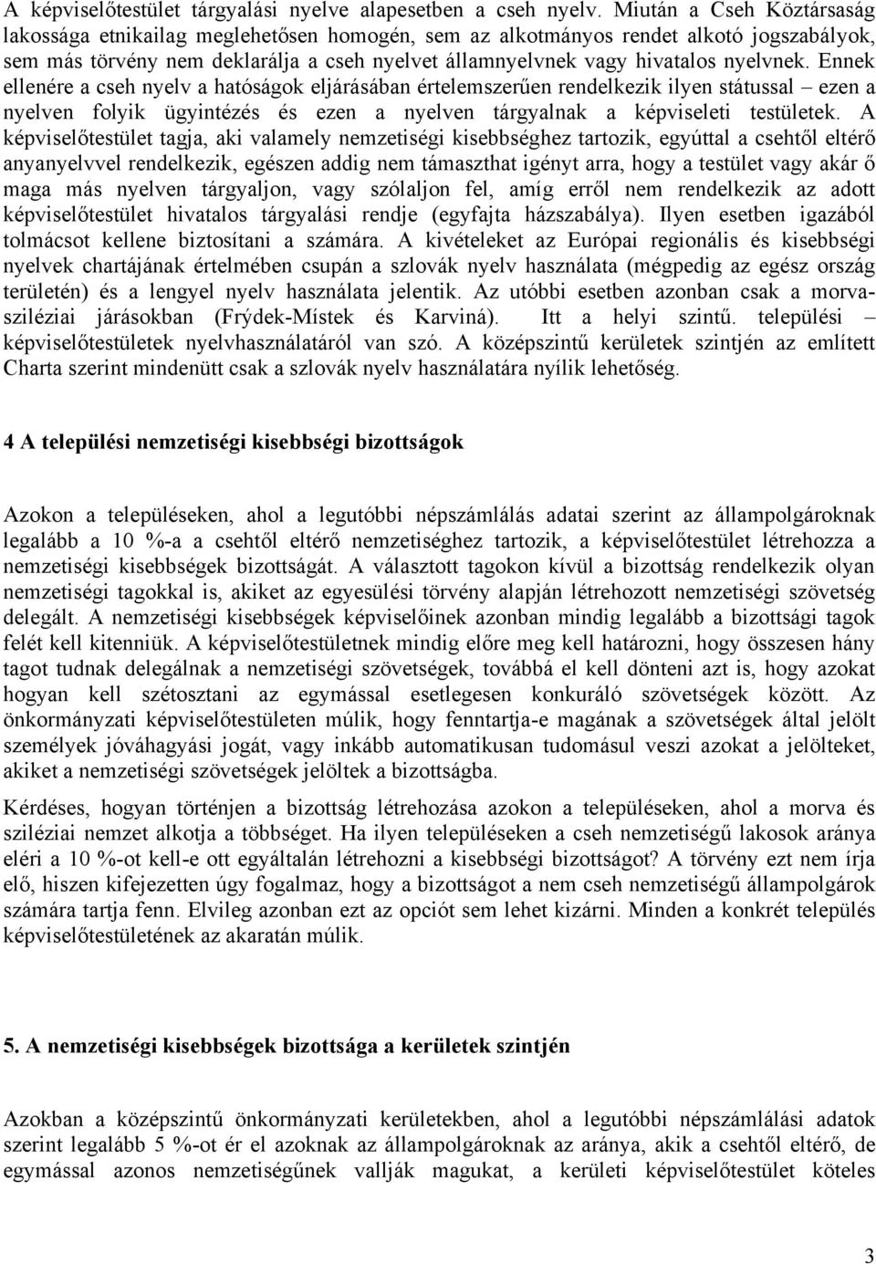 Ennek ellenére a cseh nyelv a hatóságok eljárásában értelemszerűen rendelkezik ilyen státussal ezen a nyelven folyik ügyintézés és ezen a nyelven tárgyalnak a képviseleti testületek.