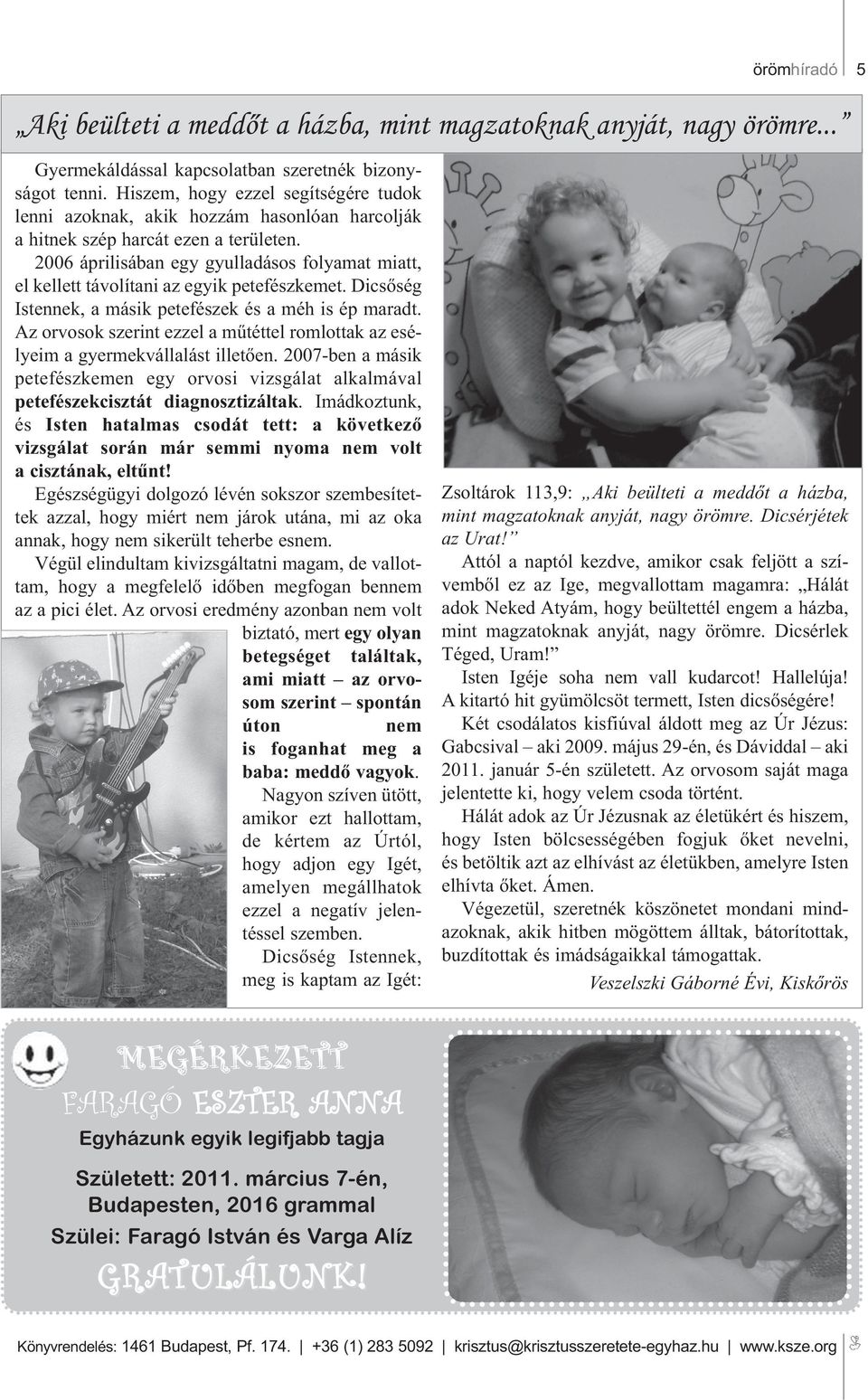 2006 áprilisában egy gyulladásos folyamat miatt, el kellett távolítani az egyik petefészkemet. Dicsőség Istennek,amásikpetefészekésaméhisépmaradt.
