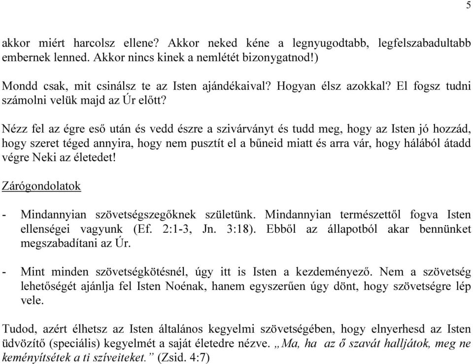 Nézz fel az égre eső után és vedd észre a szivárványt és tudd meg, hogy az Isten jó hozzád, hogy szeret téged annyira, hogy nem pusztít el a bűneid miatt és arra vár, hogy hálából átadd végre Neki az
