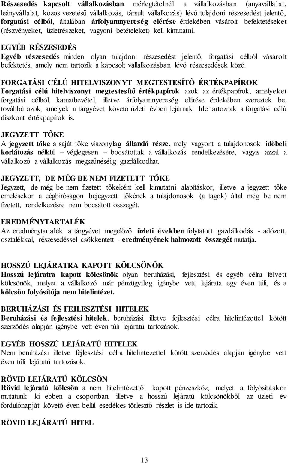 EGYÉB RÉSZESEDÉS Egyéb részesedés minden olyan tulajdoni részesedést jelentő, forgatási célból vásárolt befektetés, amely nem tartozik a kapcsolt vállalkozásban lévő részesedések közé.
