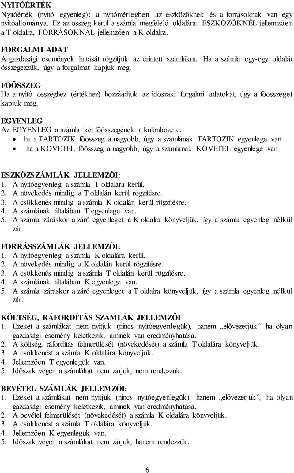Ha a számla egy-egy oldalát összegezzük, úgy a forgalmat kapjuk meg. FŐÖSSZEG Ha a nyitó összeghez (értékhez) hozzáadjuk az időszaki forgalmi adatokat, úgy a főösszeget kapjuk meg.