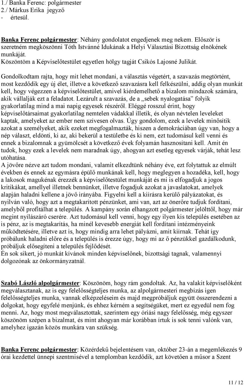 Gondolkodtam rajta, hogy mit lehet mondani, a választás végetért, a szavazás megtörtént, most kezdődik egy új élet, illetve a következő szavazásra kell felkészülni, addig olyan munkát kell, hogy