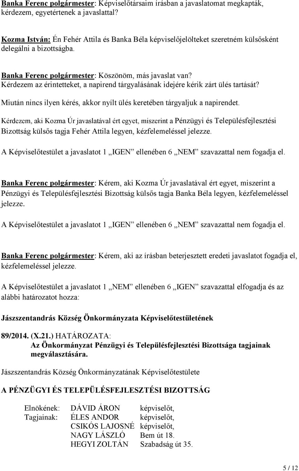 Kérdezem az érintetteket, a napirend tárgyalásának idejére kérik zárt ülés tartását? Miután nincs ilyen kérés, akkor nyílt ülés keretében tárgyaljuk a napirendet.