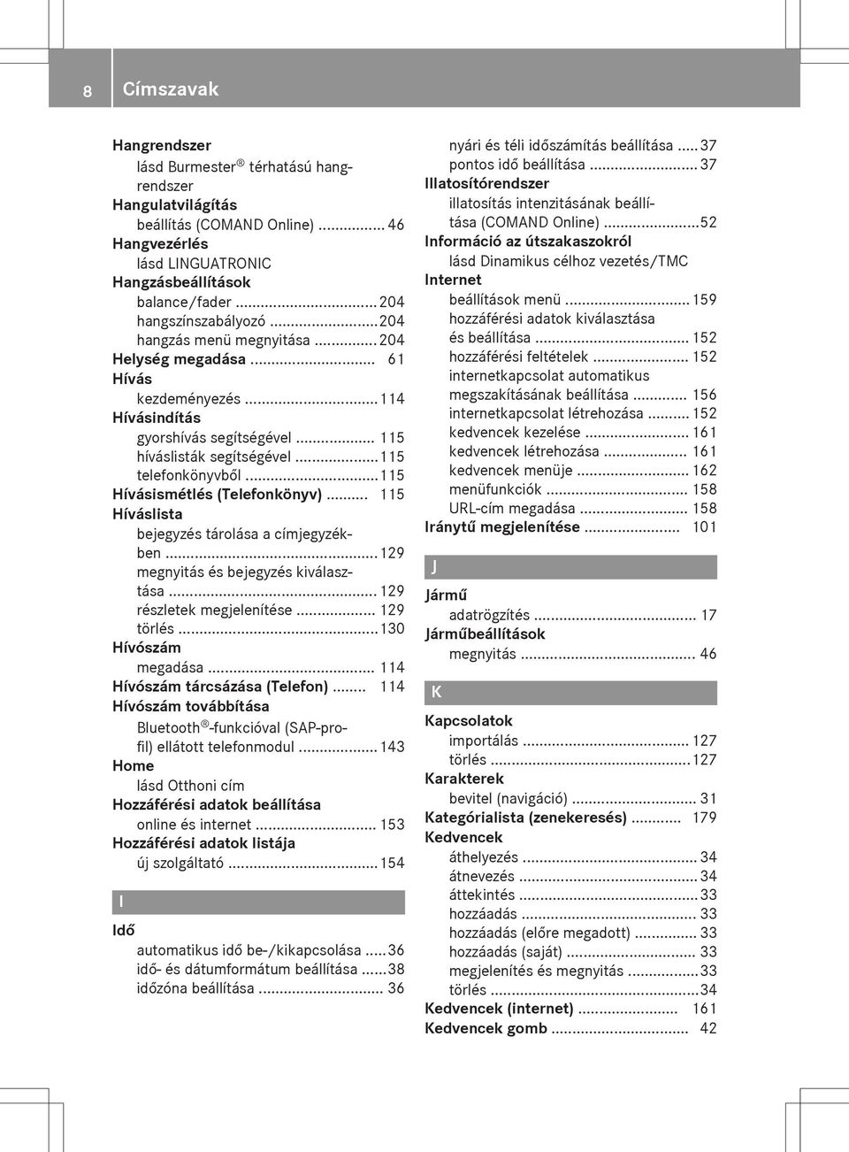 ..115 Hívásismétlés (Telefonkönyv)... 115 Híváslista bejegyzés tárolása a címjegyzékben...129 megnyitás és bejegyzés kiválasztása... 129 részletek megjelenítése... 129 törlés...130 Hívószám megadása.