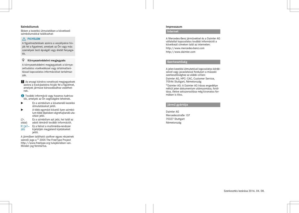 ! Az anyagi károkra vonatkozó megjegyzések azokra a kockázatokra hívják fel a figyelmet, amelyek járműve károsodásához vezethetnek.