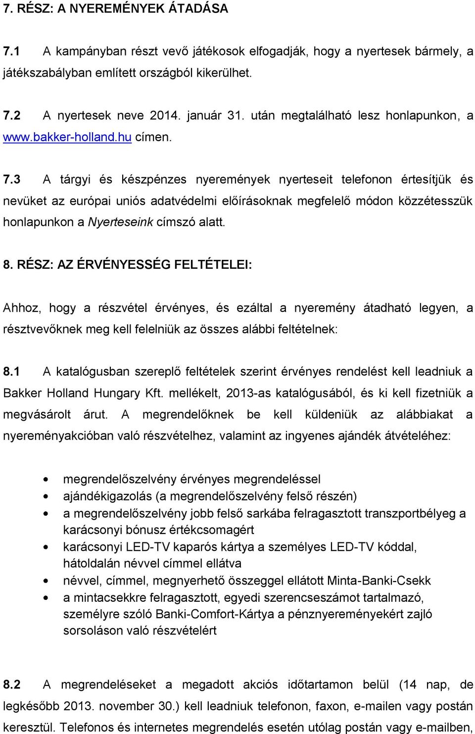 3 A tárgyi és készpénzes nyeremények nyerteseit telefonon értesítjük és nevüket az európai uniós adatvédelmi előírásoknak megfelelő módon közzétesszük honlapunkon a Nyerteseink címszó alatt. 8.