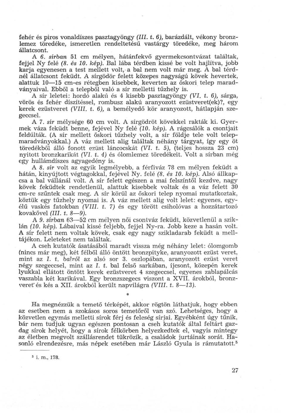 A bal térdnél állatcsont feküdt. A sírgödör felett közepes nagyságú kövek hevertek, alattuk 10 15 cm-es rétegben kisebbek, keverten az őskori telep maradványaival.