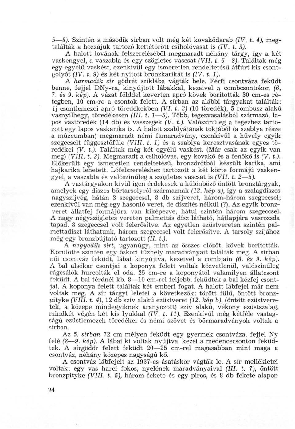 Találtak még egy egyélű vaskést, ezenkívül egy ismeretlen rendeltetésű átfúrt kis csontgolyót (IV. t. 9) és két nyitott bronzkarikát is (ÍV. t. 1). A harmadik sír gödrét sziklába vágták bele.