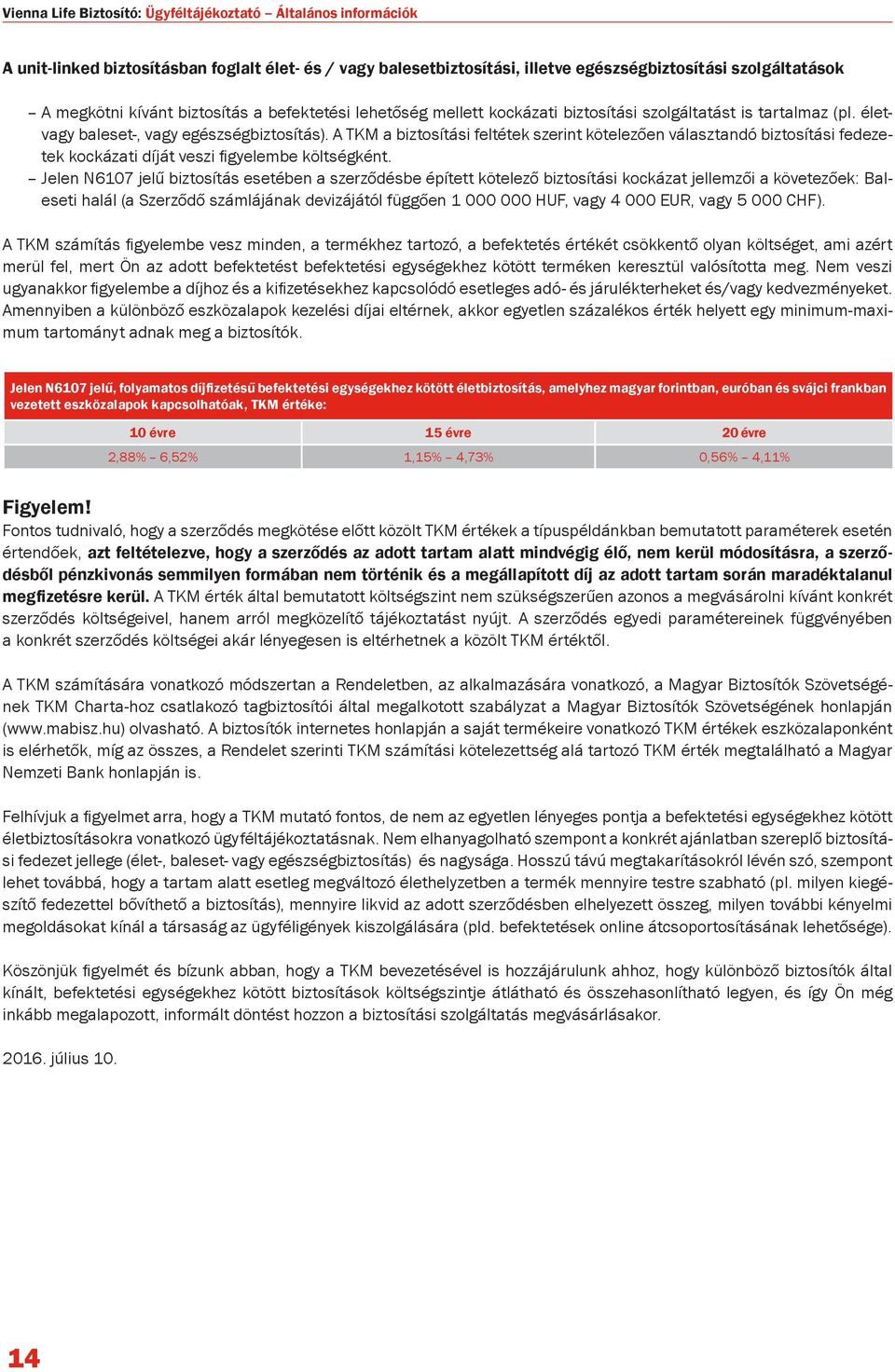 A TKM a biztosítási feltétek szerint kötelezően választandó biztosítási fedezetek kockázati díját veszi figyelembe költségként.