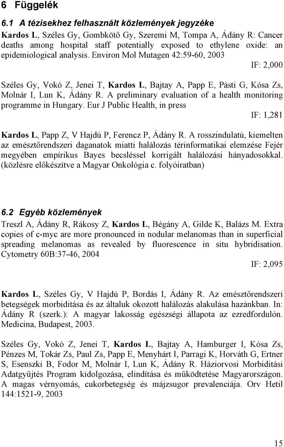 epidemiological analysis. Environ Mol Mutagen 42:59-60, 2003 IF: 2,000 Széles Gy, Vokó Z, Jenei T, Kardos L, Bajtay A, Papp E, Pásti G, Kósa Zs, Molnár I, Lun K, Ádány R.