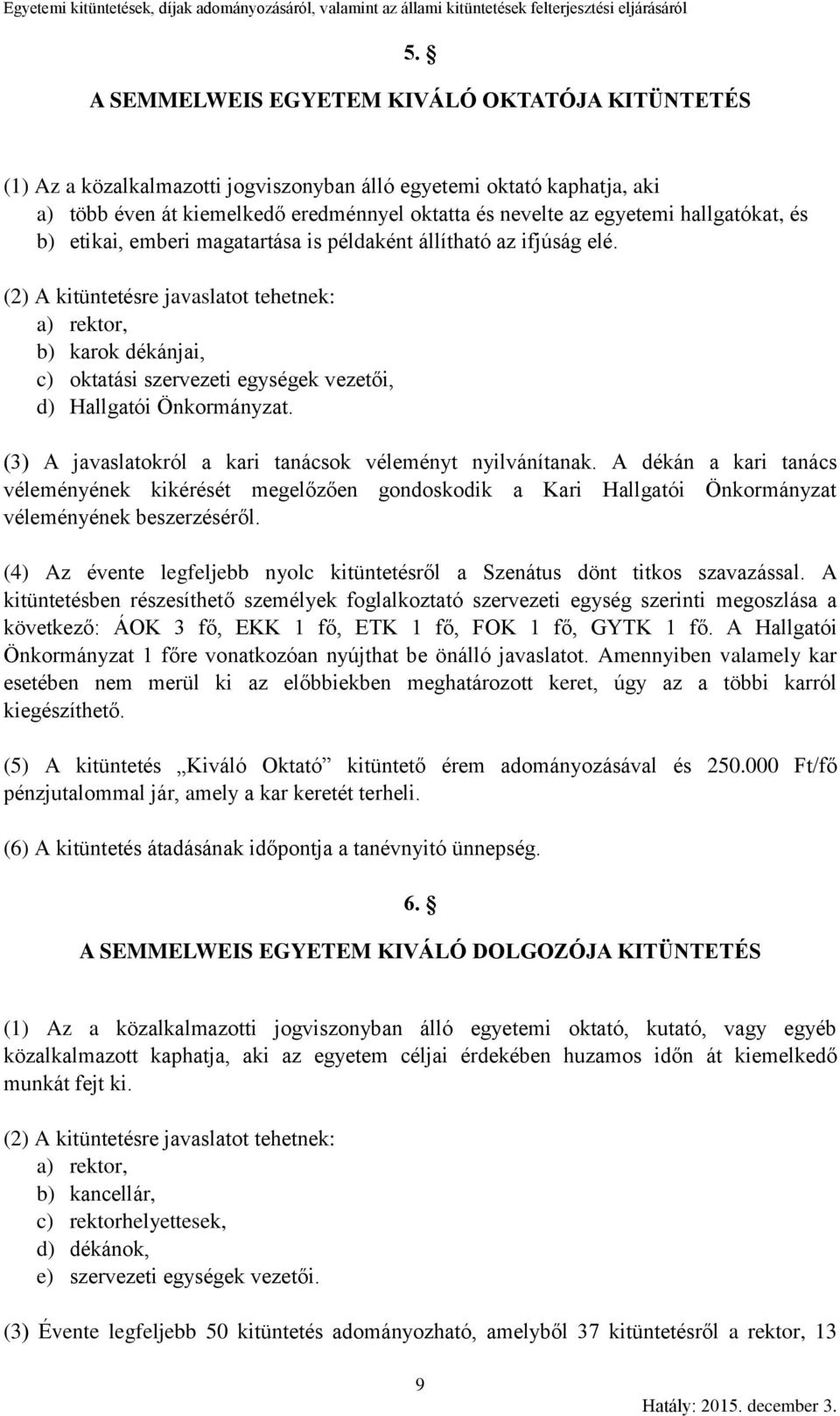 (2) A kitüntetésre javaslatot tehetnek: a) rektor, b) karok dékánjai, c) oktatási ek vezetői, d) Hallgatói Önkormányzat. (3) A javaslatokról a kari tanácsok véleményt nyilvánítanak.