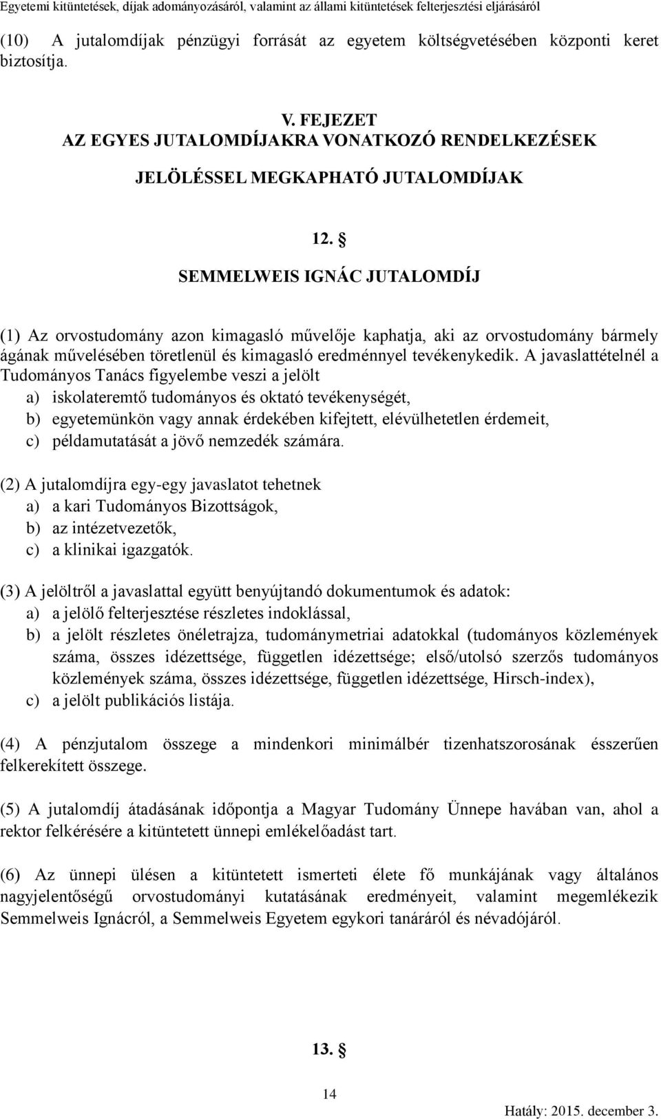 A javaslattételnél a Tanács figyelembe veszi a jelölt a) iskolateremtő tudományos és oktató tevékenységét, b) egyetemünkön vagy annak érdekében kifejtett, elévülhetetlen érdemeit, c) példamutatását a