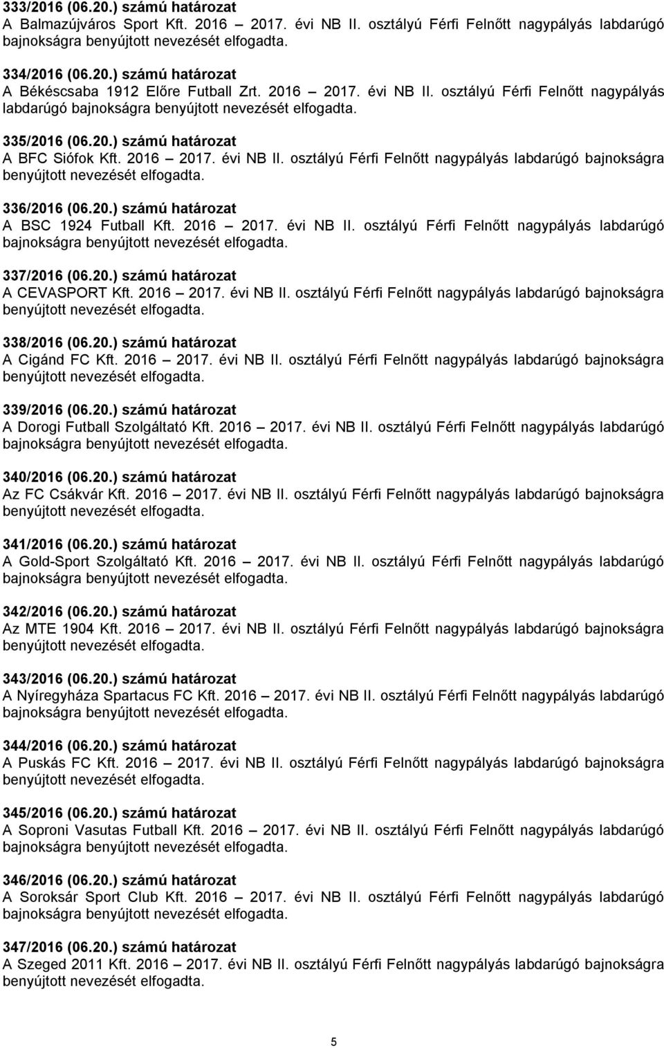 20.) számú határozat A BSC 1924 Futball Kft. 2016 2017. évi NB II. osztályú Férfi Felnőtt nagypályás labdarúgó bajnokságra 337/2016 (06.20.) számú határozat A CEVASPORT Kft. 2016 2017. évi NB II. osztályú Férfi Felnőtt nagypályás labdarúgó bajnokságra 338/2016 (06.