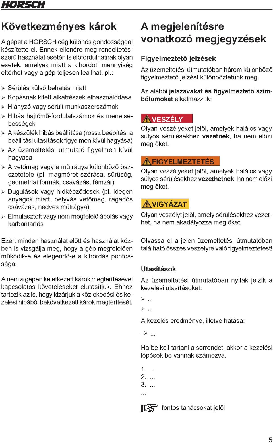 : ¾Sérülés külső behatás miatt ¾Kopásnak kitett alkatrészek elhasználódása ¾Hiányzó vagy sérült munkaszerszámok ¾Hibás hajtómű-fordulatszámok és menetsebességek ¾ A készülék hibás beállítása (rossz