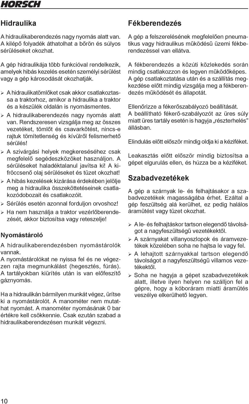 ¾A hidraulikatömlőket csak akkor csatlakoztassa a traktorhoz, amikor a hidraulika a traktor és a készülék oldalán is nyomásmentes. ¾ A hidraulikaberendezés nagy nyomás alatt van.
