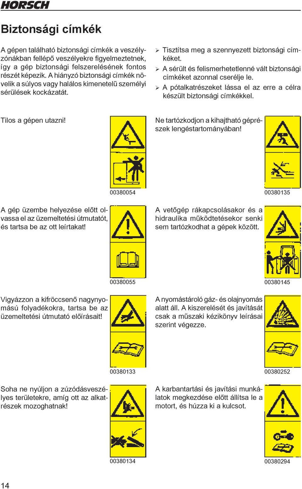 ¾ A sérült és felismerhetetlenné vált biztonsági címkéket azonnal cserélje le. ¾ A pótalkatrészeket lássa el az erre a célra készült biztonsági címkékkel. Tilos a gépen utazni!
