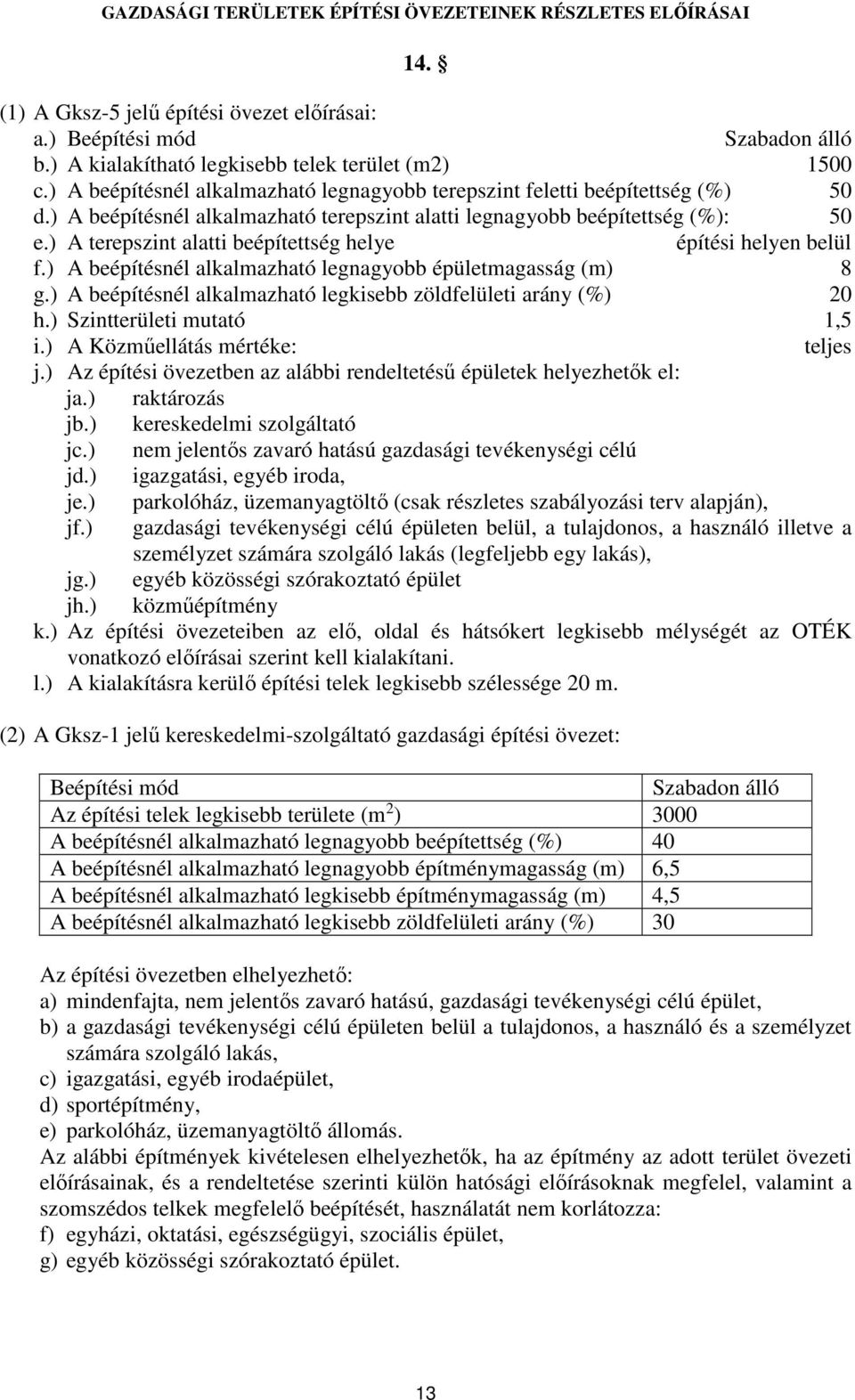 ) A terepszint alatti beépítettség helye építési helyen belül f.) A beépítésnél alkalmazható legnagyobb épületmagasság (m) 8 g.) A beépítésnél alkalmazható legkisebb zöldfelületi arány (%) 20 h.