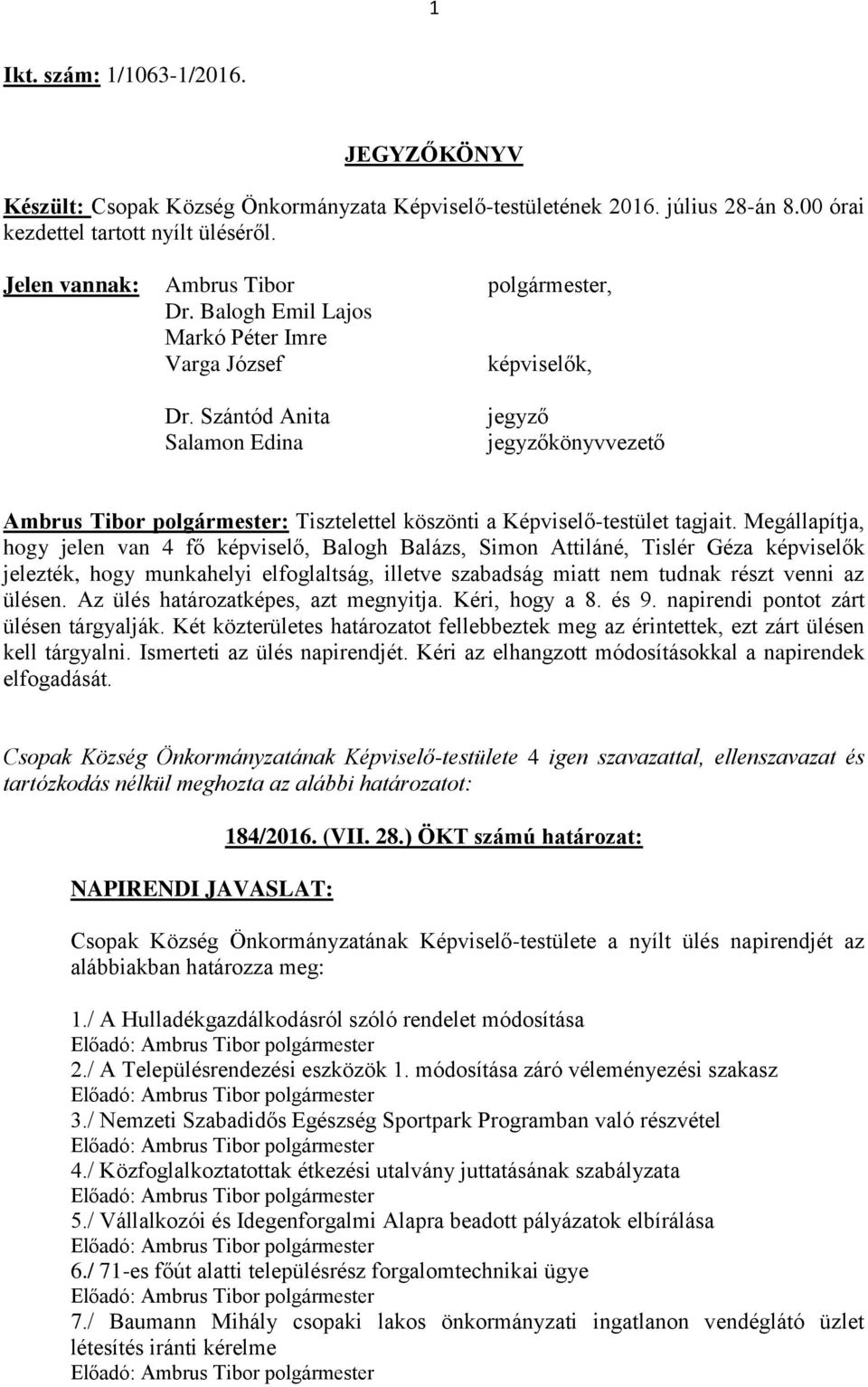 Megállapítja, hogy jelen van 4 fő képviselő, Balogh Balázs, Simon Attiláné, Tislér Géza képviselők jelezték, hogy munkahelyi elfoglaltság, illetve szabadság miatt nem tudnak részt venni az ülésen.