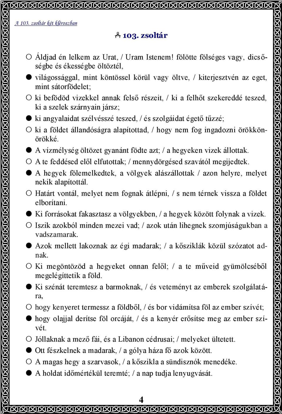 felhőt szekereddé teszed, ki a szelek szárnyain jársz; ki angyalaidat szélvésszé teszed, / és szolgáidat égető tűzzé; ki a földet állandóságra alapítottad, / hogy nem fog ingadozni örökkönörökké.