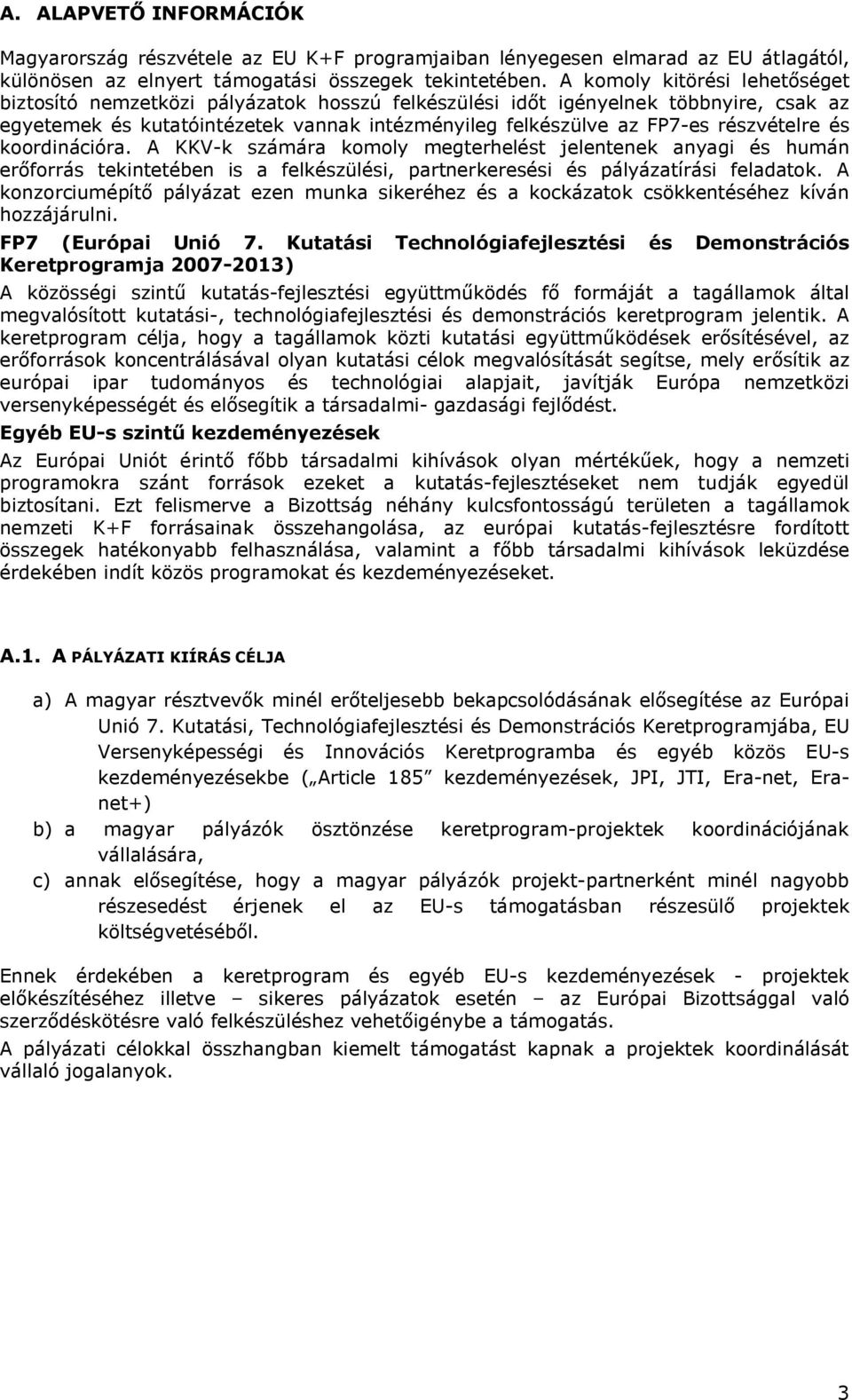 részvételre és koordinációra. A KKV-k számára komoly megterhelést jelentenek anyagi és humán erőforrás tekintetében is a felkészülési, partnerkeresési és pályázatírási feladatok.