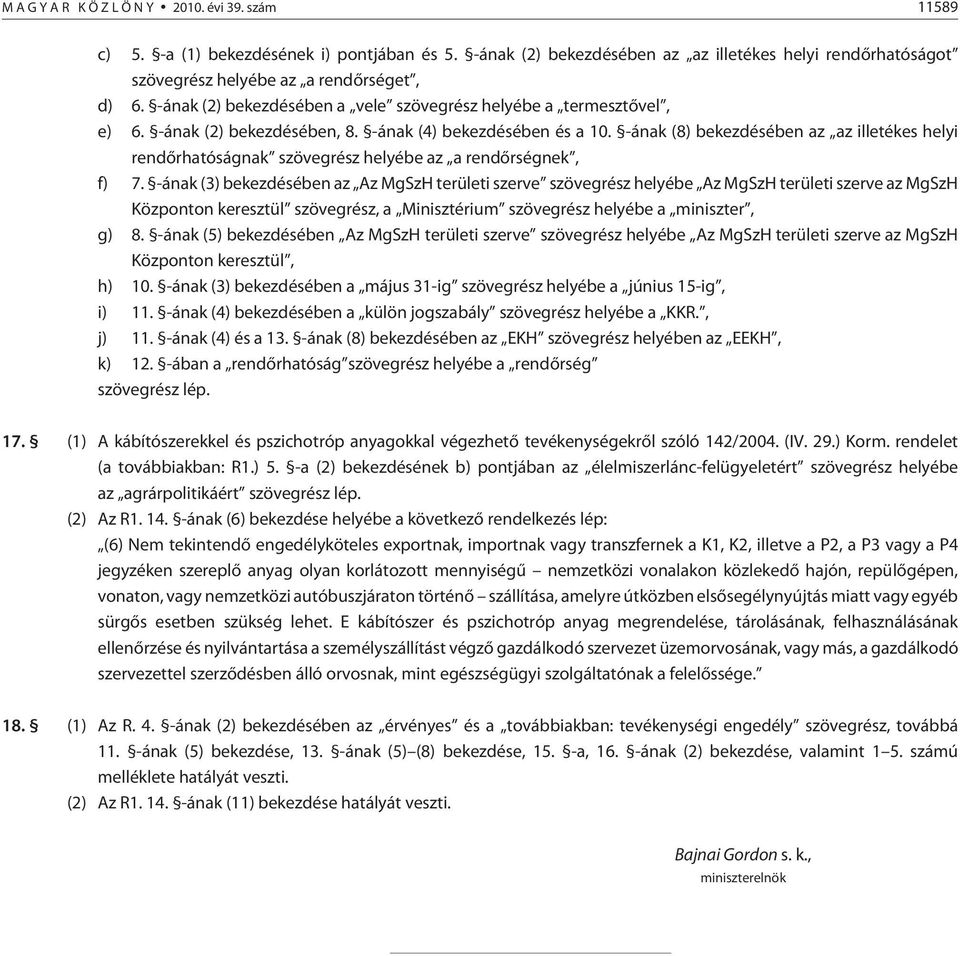 -ának (2) bekezdésében, 8. -ának (4) bekezdésében és a 10. -ának (8) bekezdésében az az ille té kes helyi rend õrhatóságnak szövegrész helyébe az a rend õrségnek, f) 7.