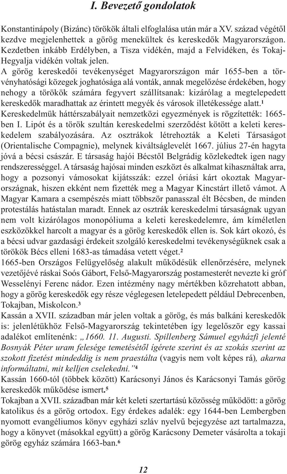 A görög kereskedői tevékenységet Magyarországon már 1655-ben a tör - vényhatósági közegek joghatósága alá vonták, annak megelőzése érdekében, hogy nehogy a törökök számára fegyvert szállítsanak: