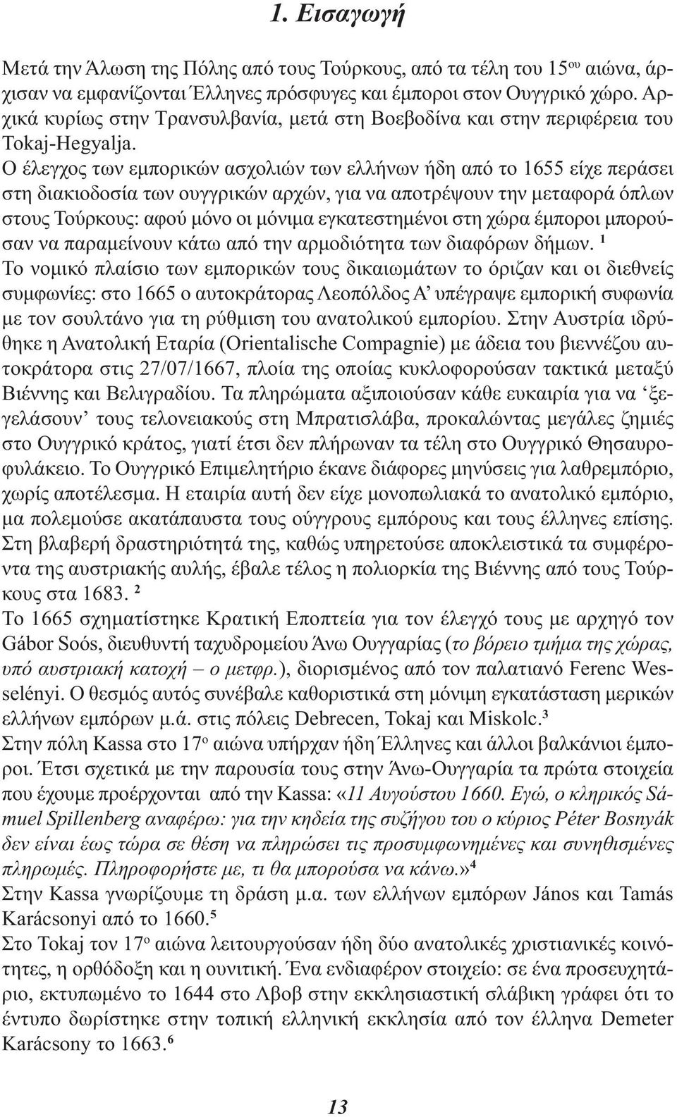 Ο έλεγχος των εμπορικών ασχολιών των ελλήνων ήδη από το 1655 είχε περάσει στη διακιοδοσία των ουγγρικών αρχών, για να αποτρέψουν την μεταφορά όπλων στους Τούρκους: αφού μόνο οι μόνιμα εγκατεστημένοι