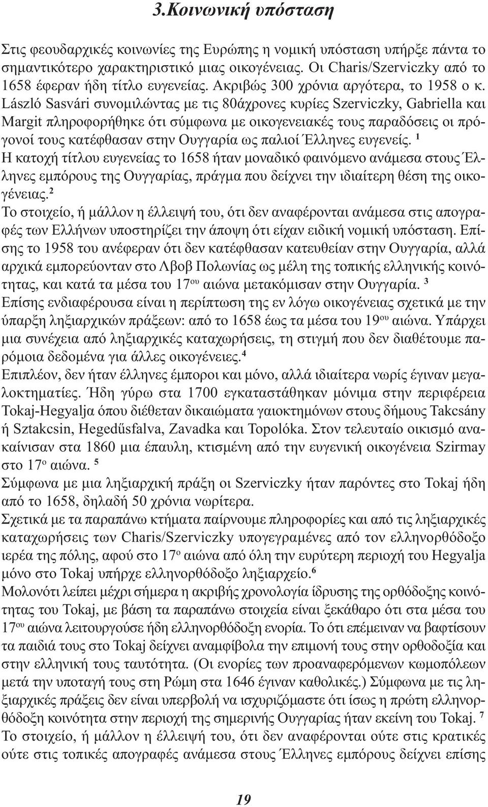 László Sasvári συνομιλώντας με τις 80άχρονες κυρίες Szerviczky, Gabriella και Margit πληροφορήθηκε ότι σύμφωνα με οικογενειακές τους παραδόσεις οι πρόγονοί τους κατέφθασαν στην Ουγγαρία ως παλιοί