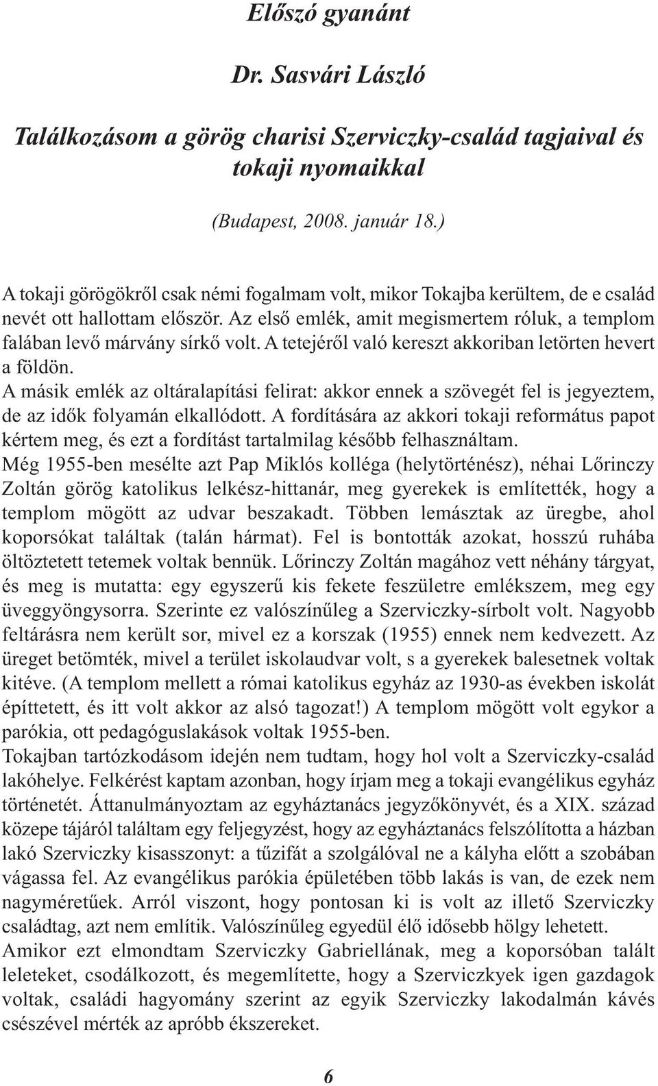 A tetejéről való kereszt akkoriban letörten hevert a földön. A másik emlék az oltáralapítási felirat: akkor ennek a szövegét fel is jegyeztem, de az idők folyamán elkallódott.