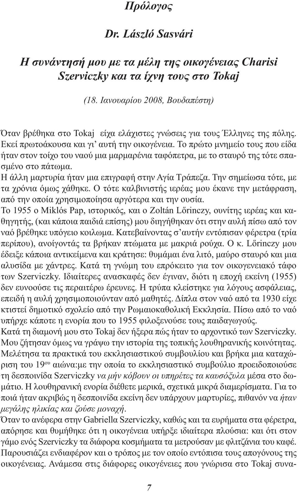 Το πρώτο μνημείο τους που είδα ήταν στον τοίχο του ναού μια μαρμαρένια ταφόπετρα, με το σταυρό της τότε σπασμένο στο πάτωμα. Η άλλη μαρτυρία ήταν μια επιγραφή στην Αγία Τράπεζα.